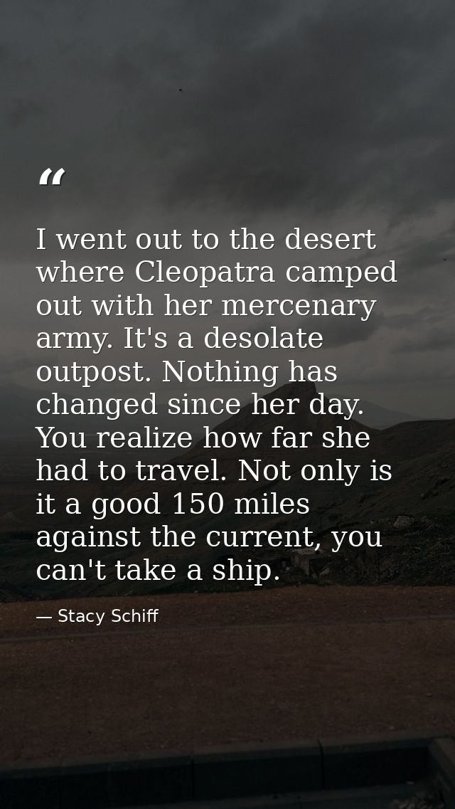I went out to the desert where Cleopatra camped out with her mercenary army. It's a desolate outpost. Nothing has change — Stacy Schiff
