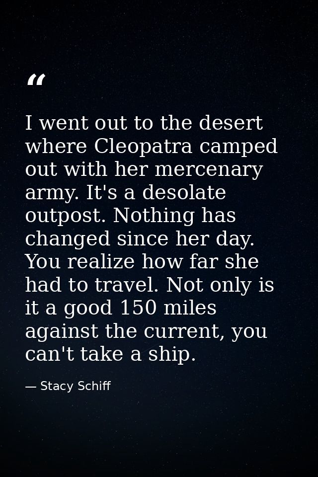 I went out to the desert where Cleopatra camped out with her mercenary army. It's a desolate outpost. Nothing has change — Stacy Schiff