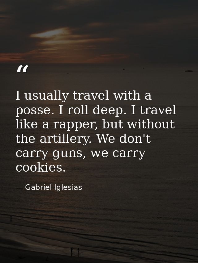 I usually travel with a posse. I roll deep. I travel like a rapper, but without the artillery. We don't carry guns, we c — Gabriel Iglesias