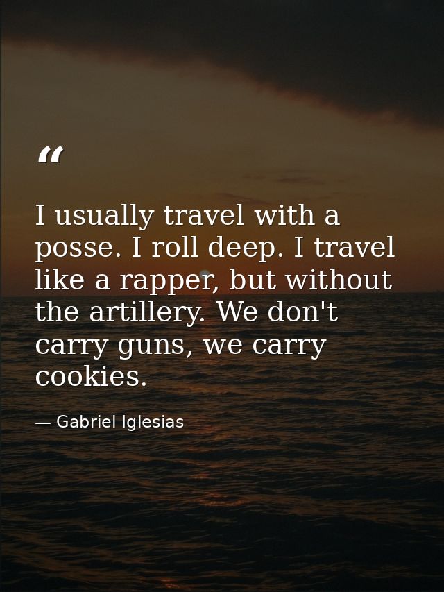 I usually travel with a posse. I roll deep. I travel like a rapper, but without the artillery. We don't carry guns, we c — Gabriel Iglesias