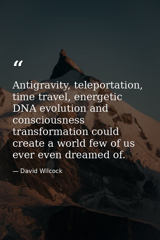 Antigravity, teleportation, time travel, energetic DNA evolution and consciousness transformation could create a world f — David Wilcock