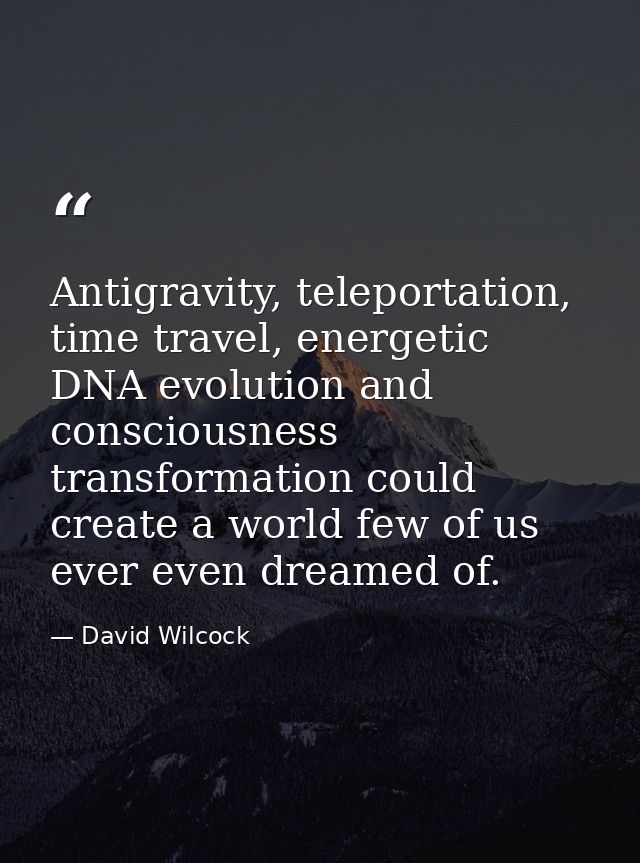 Antigravity, teleportation, time travel, energetic DNA evolution and consciousness transformation could create a world f — David Wilcock