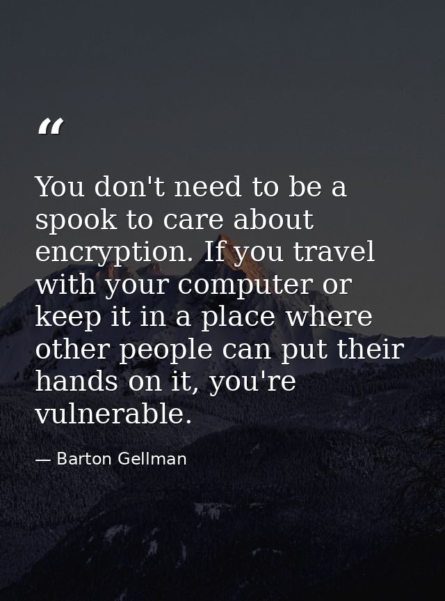 You don't need to be a spook to care about encryption. If you travel with your computer or keep it in a place where othe — Barton Gellman