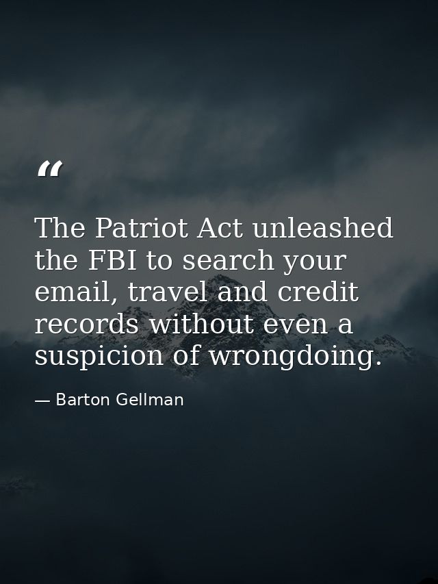 The Patriot Act unleashed the FBI to search your email, travel and credit records without even a suspicion of wrongdoing — Barton Gellman