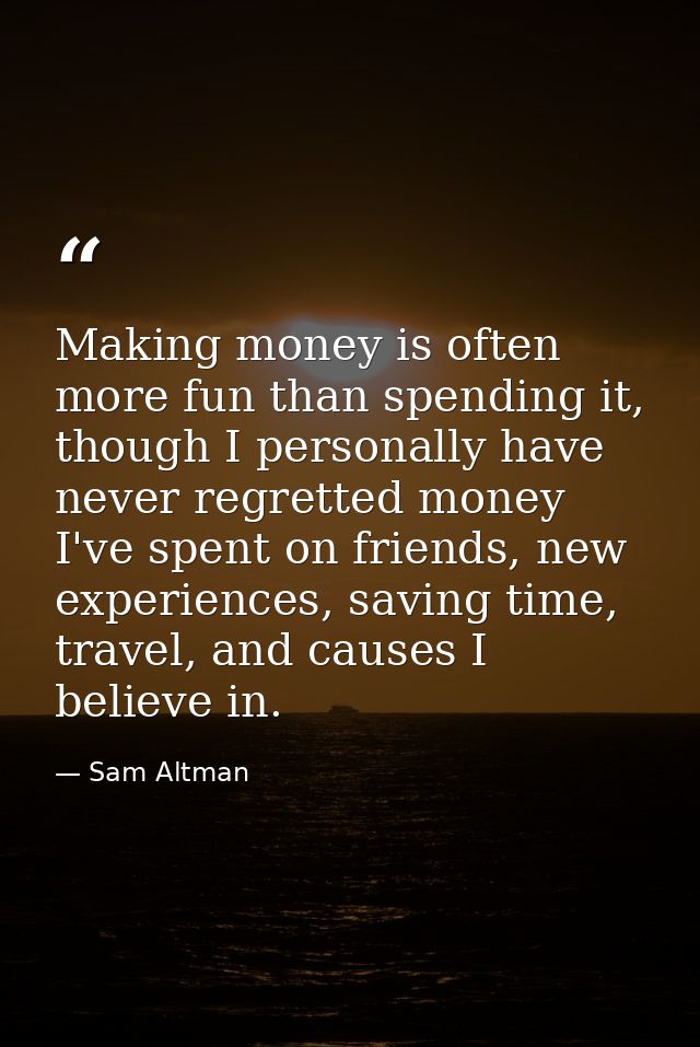 Making money is often more fun than spending it, though I personally have never regretted money I've spent on friends, n — Sam Altman