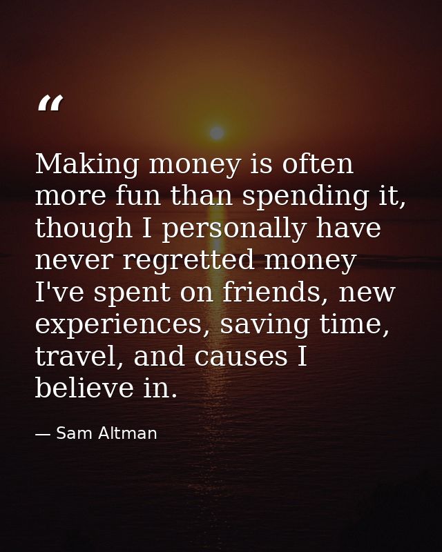 Making money is often more fun than spending it, though I personally have never regretted money I've spent on friends, n — Sam Altman