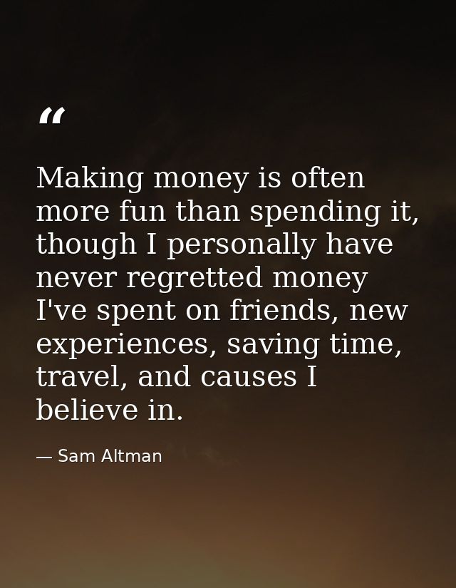 Making money is often more fun than spending it, though I personally have never regretted money I've spent on friends, n — Sam Altman