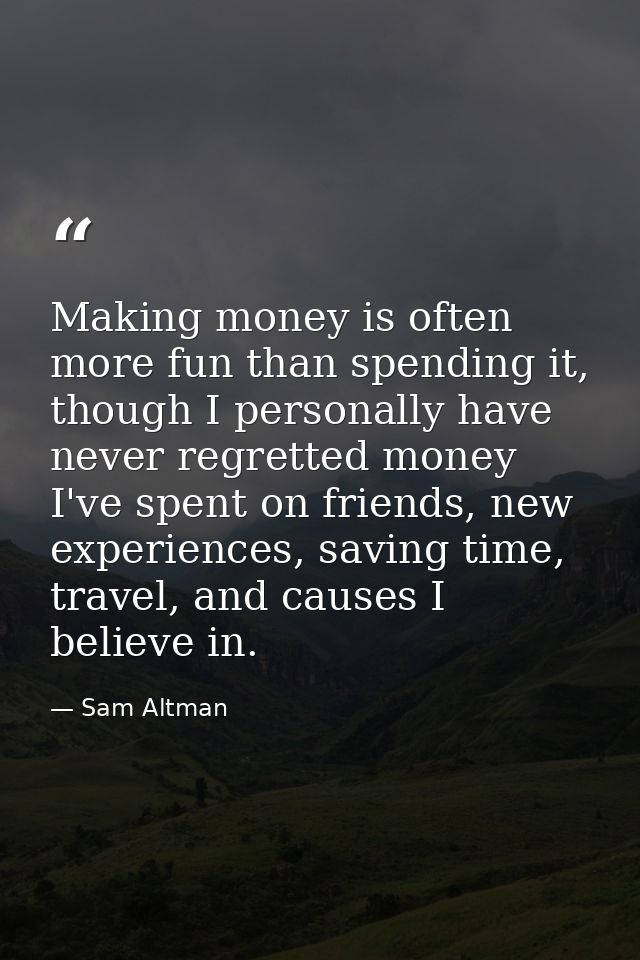 Making money is often more fun than spending it, though I personally have never regretted money I've spent on friends, n — Sam Altman