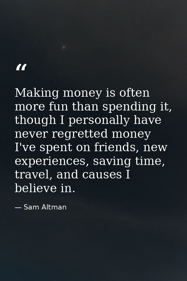 Making money is often more fun than spending it, though I personally have never regretted money I've spent on friends, n — Sam Altman