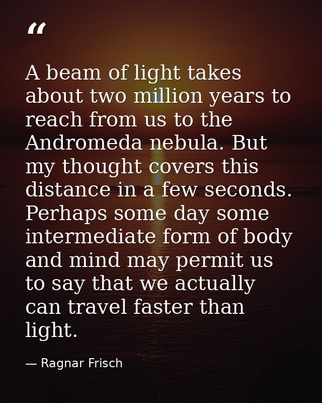 A beam of light takes about two million years to reach from us to the Andromeda nebula. But my thought covers this dista — Ragnar Frisch