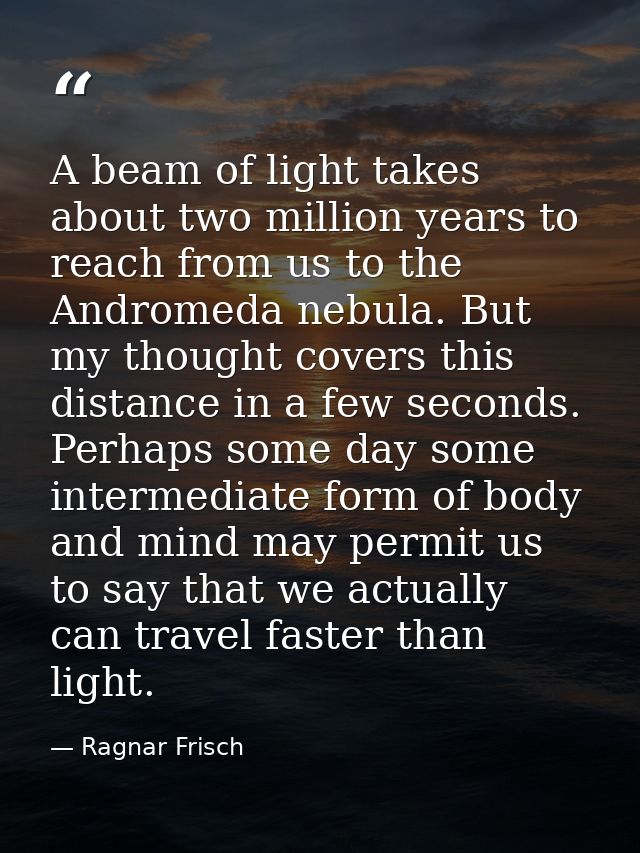 A beam of light takes about two million years to reach from us to the Andromeda nebula. But my thought covers this dista — Ragnar Frisch