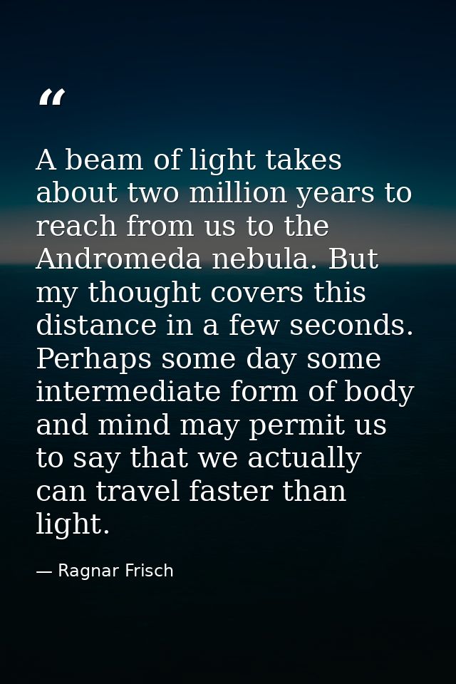 A beam of light takes about two million years to reach from us to the Andromeda nebula. But my thought covers this dista — Ragnar Frisch