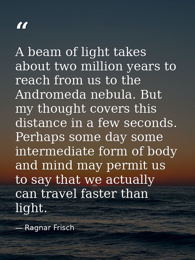 A beam of light takes about two million years to reach from us to the Andromeda nebula. But my thought covers this dista — Ragnar Frisch