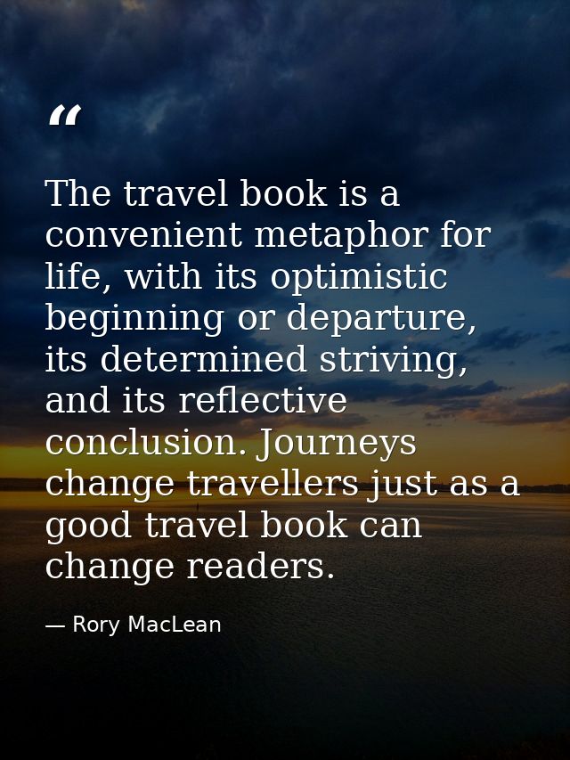 The travel book is a convenient metaphor for life, with its optimistic beginning or departure, its determined striving,  — Rory MacLean