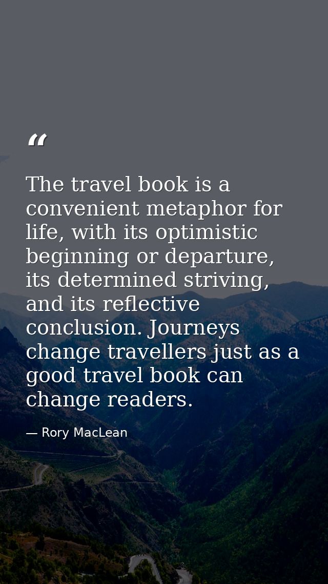 The travel book is a convenient metaphor for life, with its optimistic beginning or departure, its determined striving,  — Rory MacLean