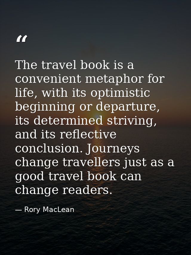 The travel book is a convenient metaphor for life, with its optimistic beginning or departure, its determined striving,  — Rory MacLean
