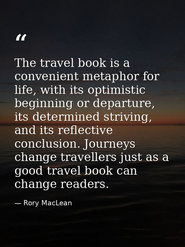 The travel book is a convenient metaphor for life, with its optimistic beginning or departure, its determined striving,  — Rory MacLean
