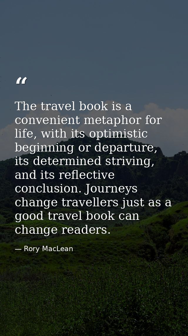 The travel book is a convenient metaphor for life, with its optimistic beginning or departure, its determined striving,  — Rory MacLean