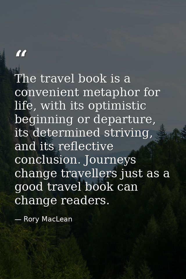 The travel book is a convenient metaphor for life, with its optimistic beginning or departure, its determined striving,  — Rory MacLean