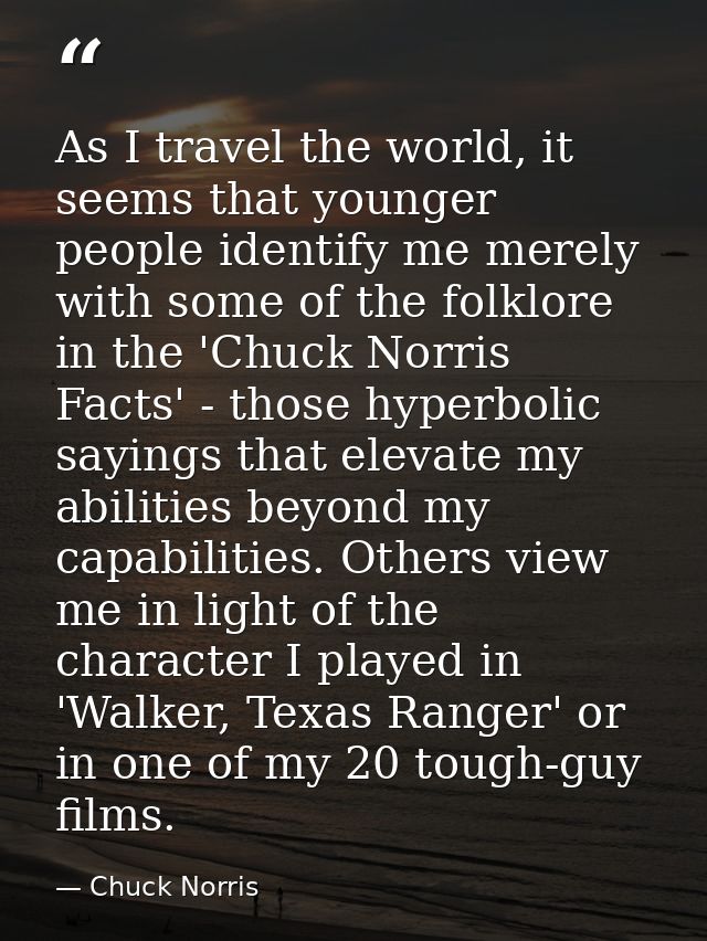 As I travel the world, it seems that younger people identify me merely with some of the folklore in the 'Chuck Norris Fa — Chuck Norris