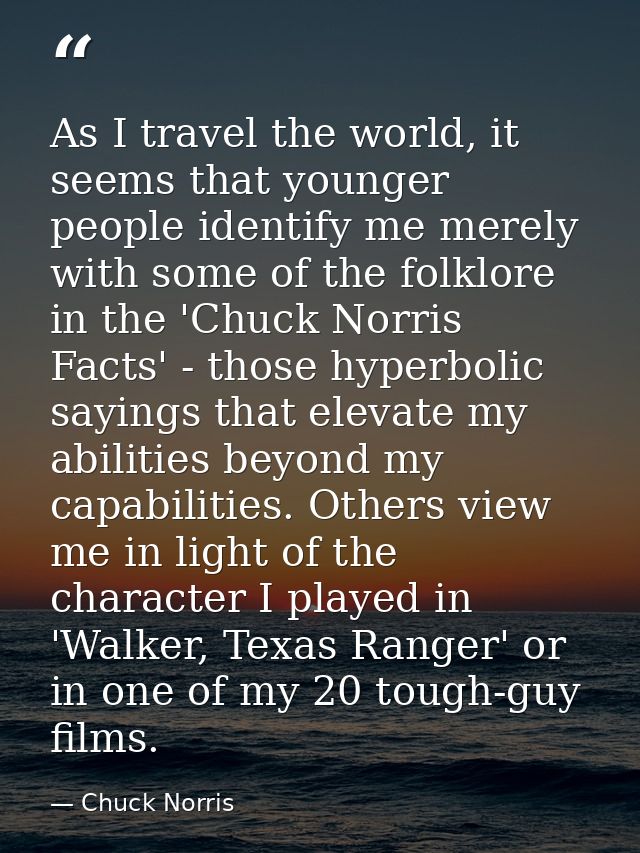 As I travel the world, it seems that younger people identify me merely with some of the folklore in the 'Chuck Norris Fa — Chuck Norris
