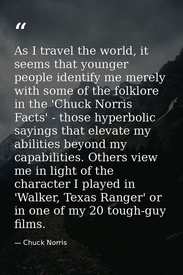 As I travel the world, it seems that younger people identify me merely with some of the folklore in the 'Chuck Norris Fa — Chuck Norris