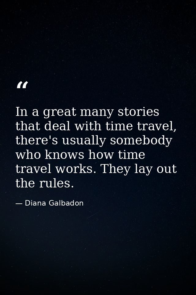 In a great many stories that deal with time travel, there's usually somebody who knows how time travel works. They lay o — Diana Galbadon