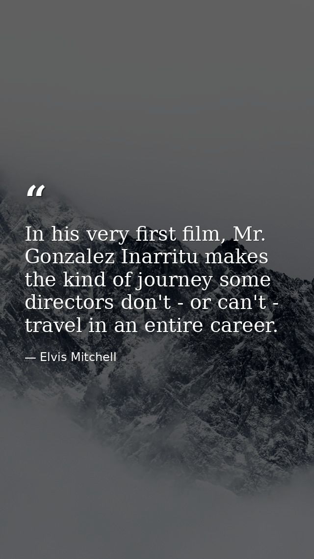 In his very first film, Mr. Gonzalez Inarritu makes the kind of journey some directors don't - or can't - travel in an e — Elvis Mitchell
