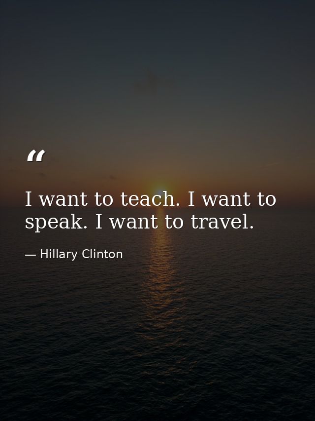 I want to teach. I want to speak. I want to travel. — Hillary Clinton