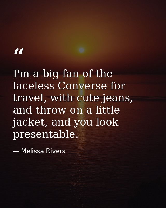 I'm a big fan of the laceless Converse for travel, with cute jeans, and throw on a little jacket, and you look presentab — Melissa Rivers