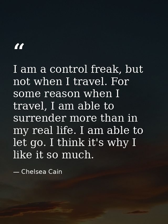 I am a control freak, but not when I travel. For some reason when I travel, I am able to surrender more than in my real  — Chelsea Cain