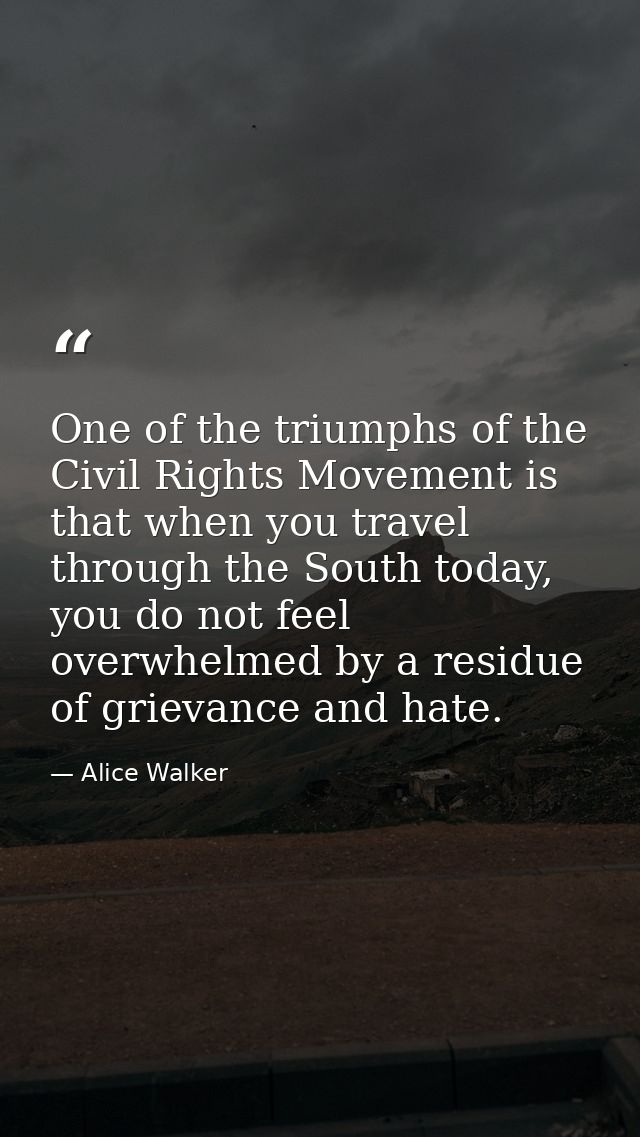 One of the triumphs of the Civil Rights Movement is that when you travel through the South today, you do not feel overwh — Alice Walker