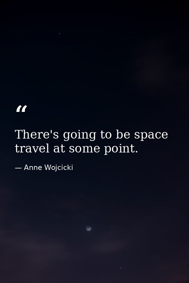 There's going to be space travel at some point. — Anne Wojcicki