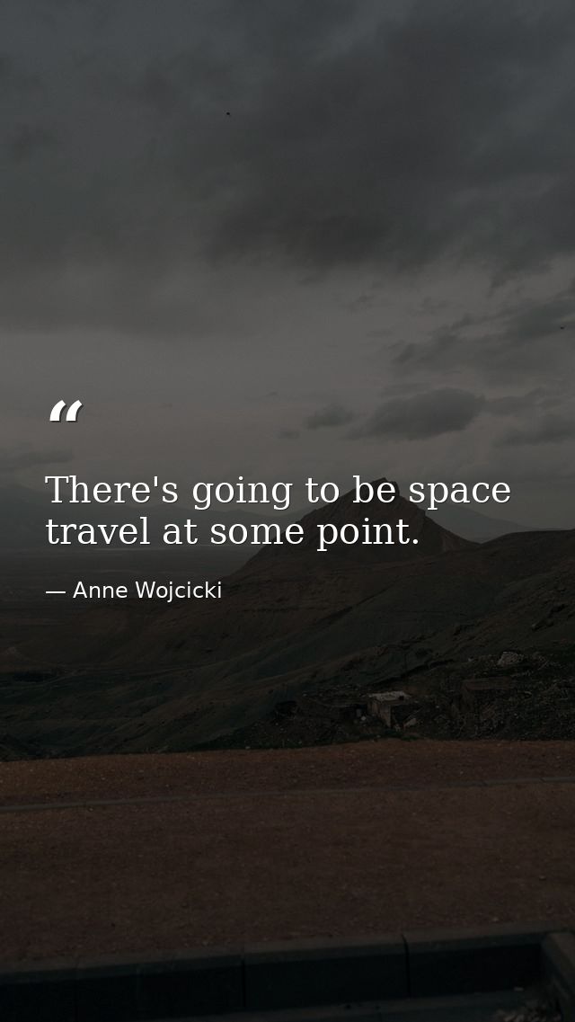 There's going to be space travel at some point. — Anne Wojcicki