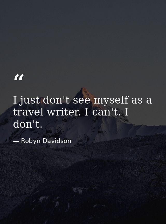 I just don't see myself as a travel writer. I can't. I don't. — Robyn Davidson