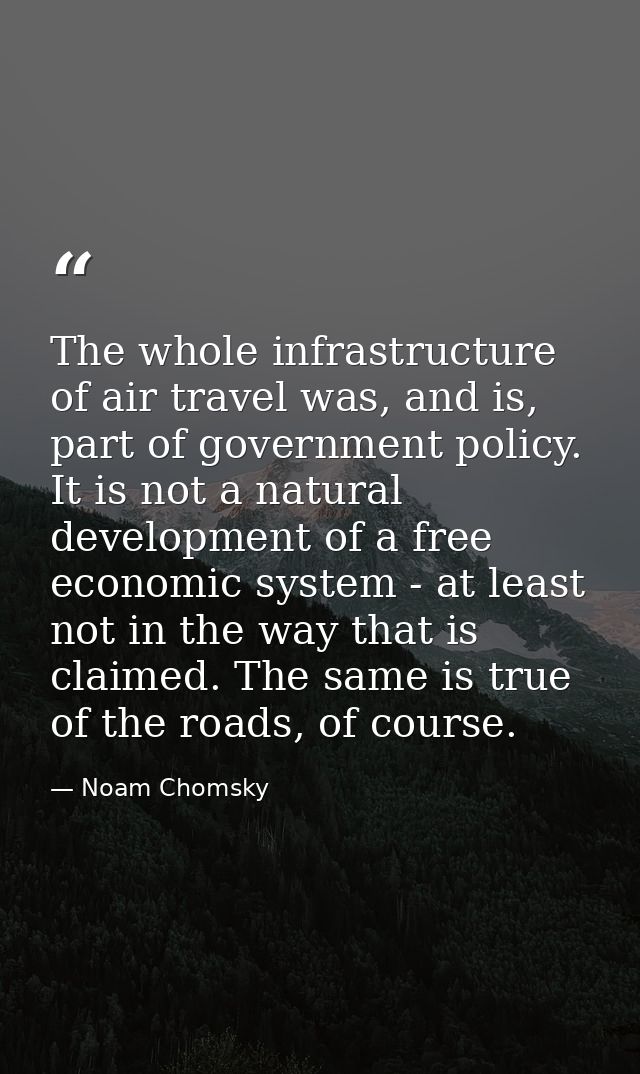 The whole infrastructure of air travel was, and is, part of government policy. It is not a natural development of a free — Noam Chomsky