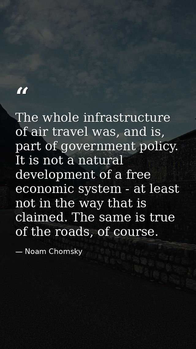 The whole infrastructure of air travel was, and is, part of government policy. It is not a natural development of a free — Noam Chomsky