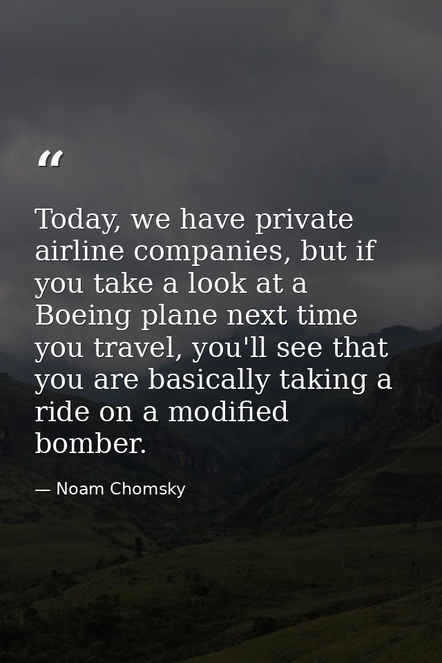 Today, we have private airline companies, but if you take a look at a Boeing plane next time you travel, you'll see that — Noam Chomsky