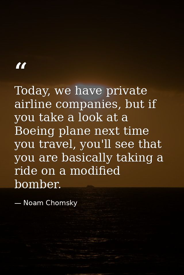 Today, we have private airline companies, but if you take a look at a Boeing plane next time you travel, you'll see that — Noam Chomsky