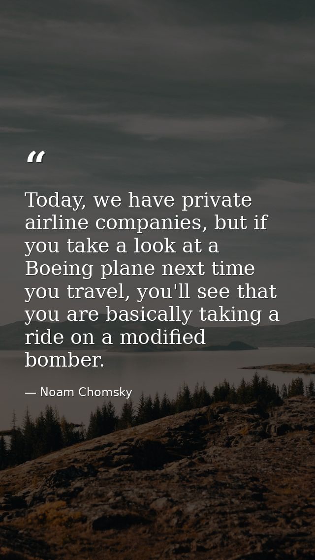 Today, we have private airline companies, but if you take a look at a Boeing plane next time you travel, you'll see that — Noam Chomsky