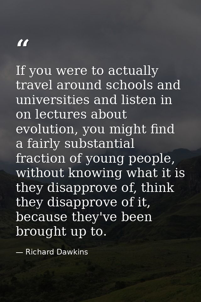 If you were to actually travel around schools and universities and listen in on lectures about evolution, you might find — Richard Dawkins
