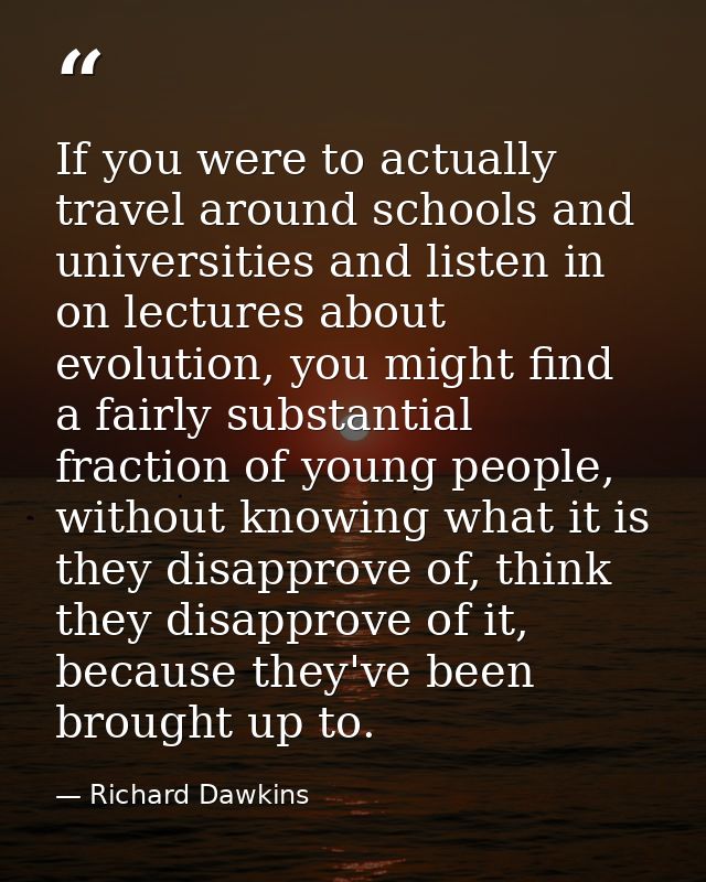 If you were to actually travel around schools and universities and listen in on lectures about evolution, you might find — Richard Dawkins
