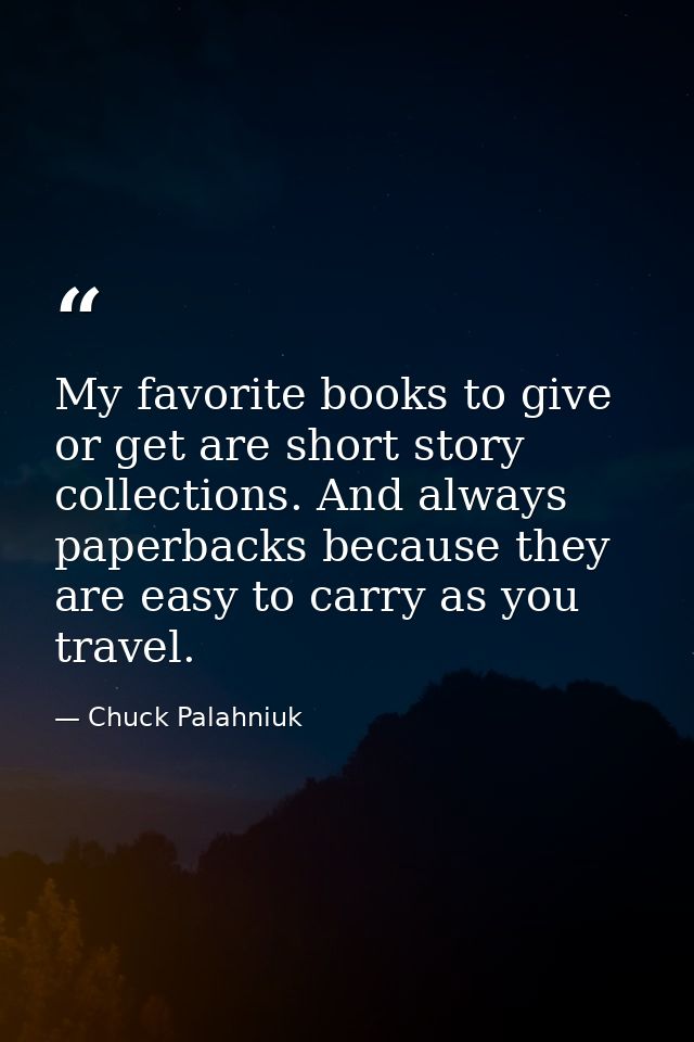 My favorite books to give or get are short story collections. And always paperbacks because they are easy to carry as yo — Chuck Palahniuk