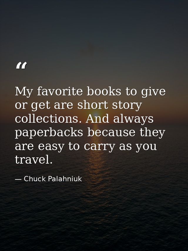 My favorite books to give or get are short story collections. And always paperbacks because they are easy to carry as yo — Chuck Palahniuk