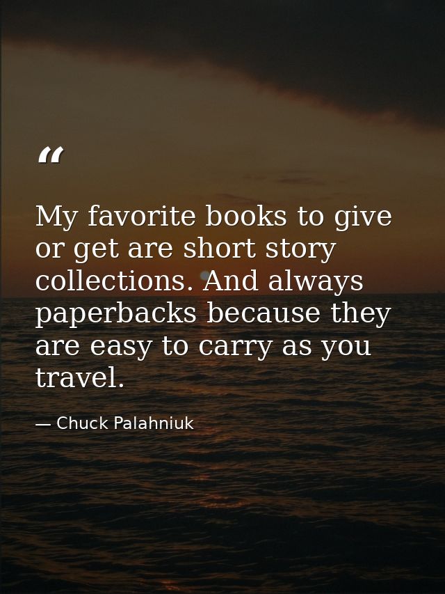 My favorite books to give or get are short story collections. And always paperbacks because they are easy to carry as yo — Chuck Palahniuk