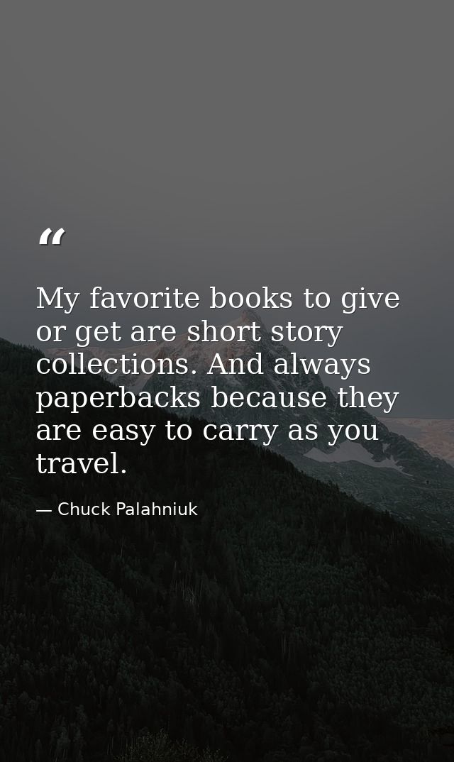 My favorite books to give or get are short story collections. And always paperbacks because they are easy to carry as yo — Chuck Palahniuk