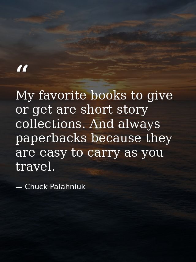 My favorite books to give or get are short story collections. And always paperbacks because they are easy to carry as yo — Chuck Palahniuk