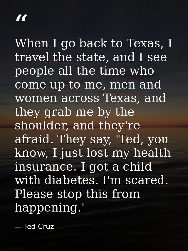 When I go back to Texas, I travel the state, and I see people all the time who come up to me, men and women across Texas — Ted Cruz