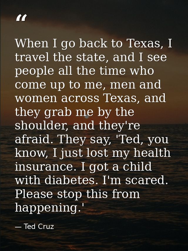 When I go back to Texas, I travel the state, and I see people all the time who come up to me, men and women across Texas — Ted Cruz