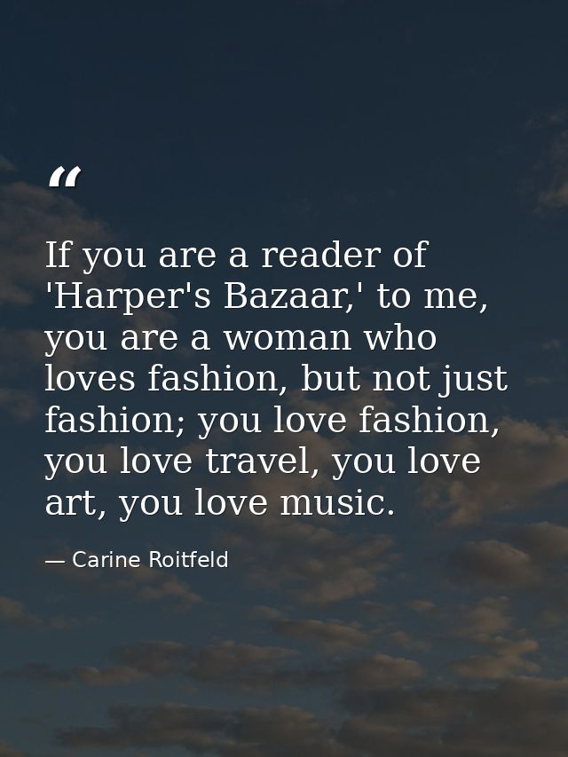 If you are a reader of 'Harper's Bazaar,' to me, you are a woman who loves fashion, but not just fashion; you love fashi — Carine Roitfeld